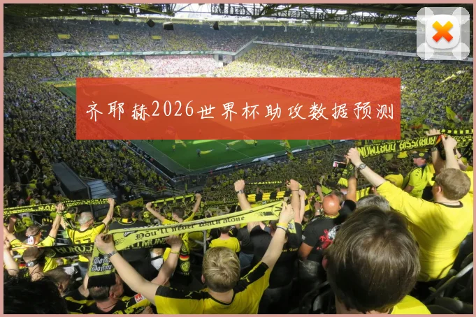 齐耶赫2026世界杯助攻数据预测