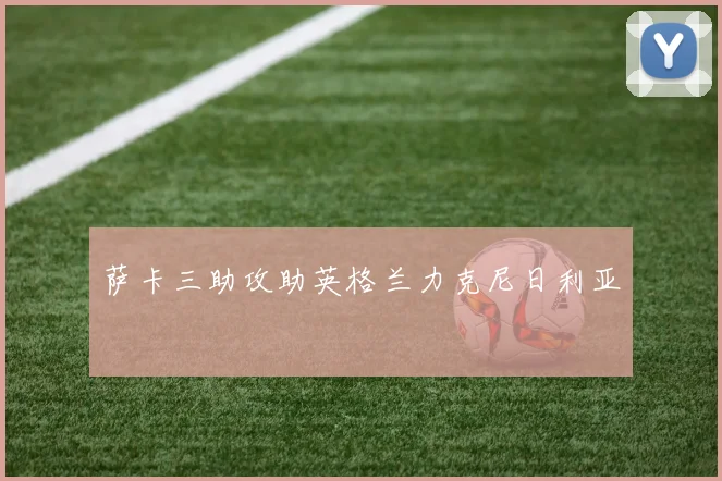 萨卡三助攻助英格兰力克尼日利亚