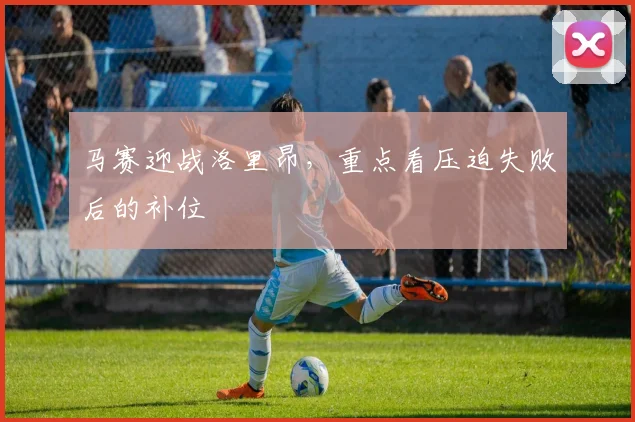 马赛迎战洛里昂，重点看压迫失败后的补位