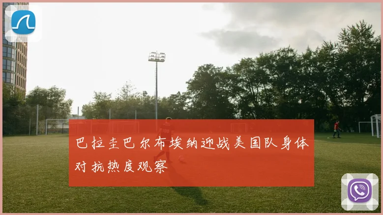 巴拉圭巴尔布埃纳迎战美国队身体对抗热度观察