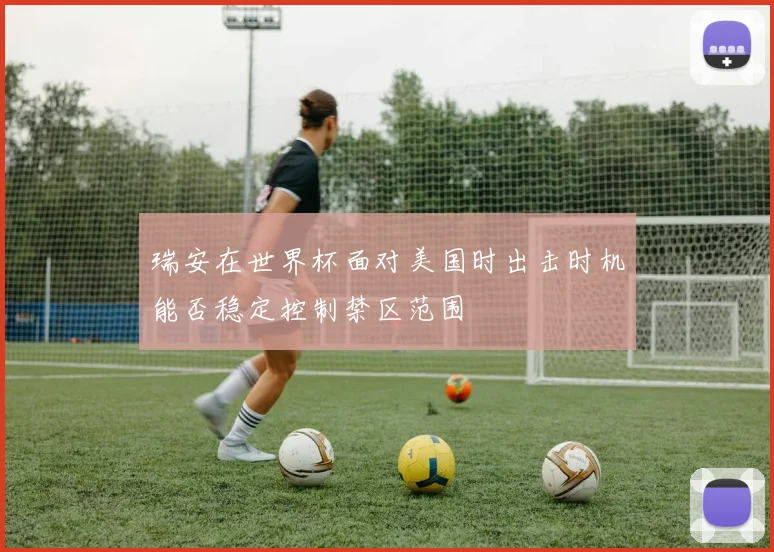 瑞安在世界杯面对美国时出击时机能否稳定控制禁区范围