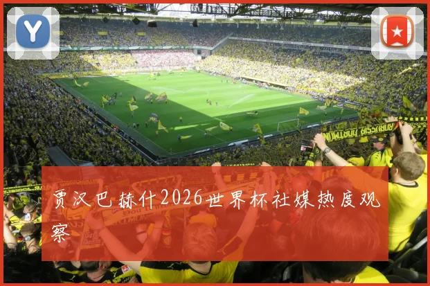 贾汉巴赫什2026世界杯社媒热度观察