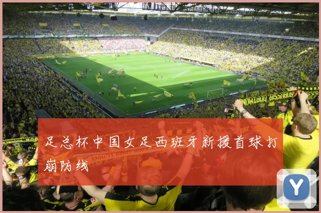 足总杯中国女足西班牙新援首球打崩防线