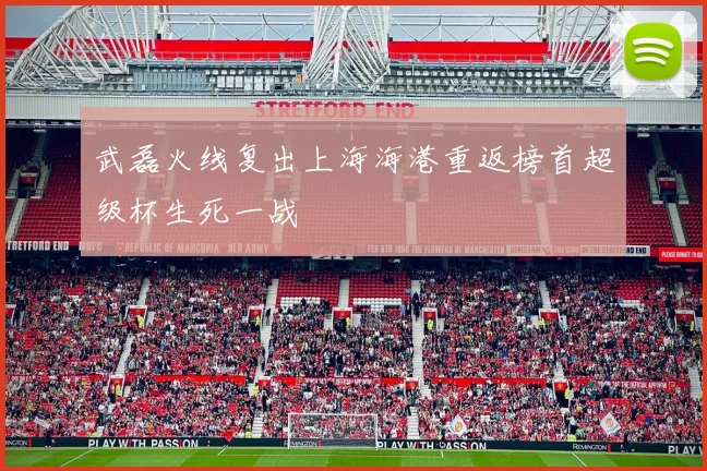 武磊火线复出上海海港重返榜首超级杯生死一战