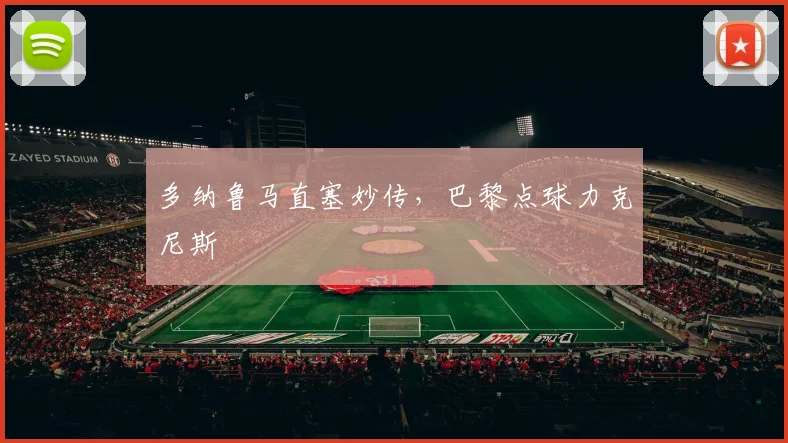 多纳鲁马直塞妙传，巴黎点球力克尼斯