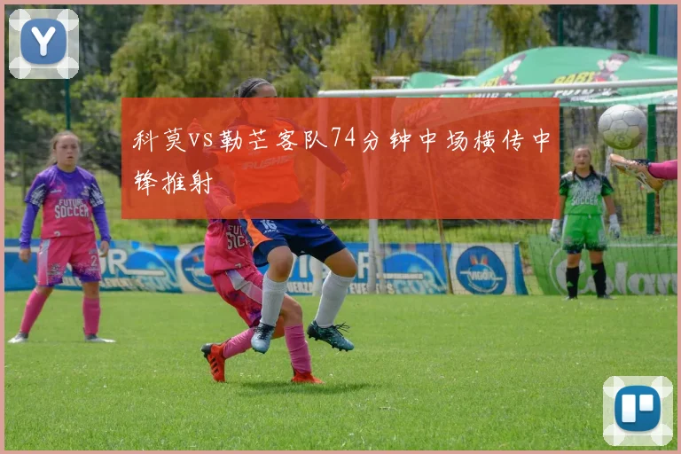 科莫vs勒芒客队74分钟中场横传中锋推射