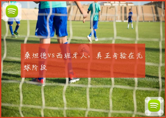 桑坦德vs西班牙人，真正考验在无球阶段