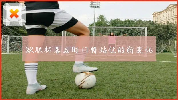 欧联杯落后时门将站位的新变化