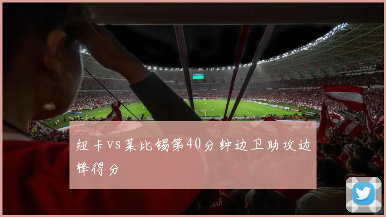纽卡vs莱比锡第40分钟边卫助攻边锋得分