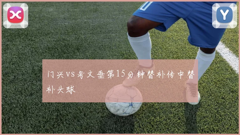 门兴vs考文垂第15分钟替补传中替补头球