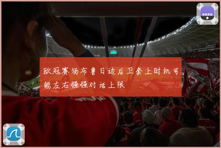 欧冠赛场布鲁日边后卫套上时机可能左右强强对话上限