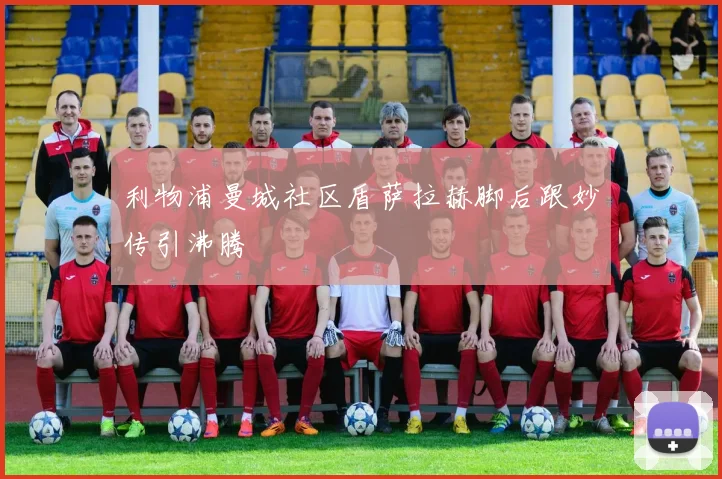 利物浦曼城社区盾萨拉赫脚后跟妙传引沸腾
