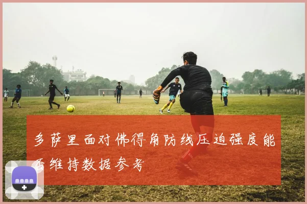 多萨里面对佛得角防线压迫强度能否维持数据参考