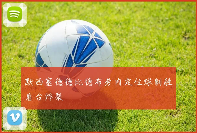 默西塞德德比德布劳内定位球制胜看台炸裂