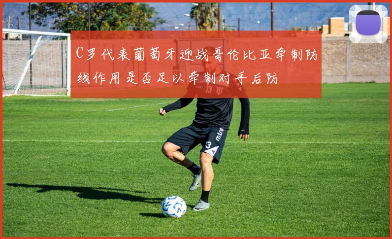 C罗代表葡萄牙迎战哥伦比亚牵制防线作用是否足以牵制对手后防