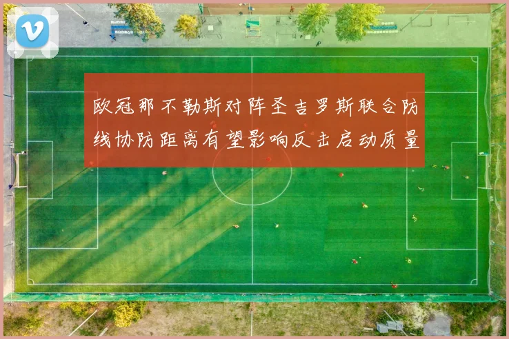 欧冠那不勒斯对阵圣吉罗斯联合防线协防距离有望影响反击启动质量