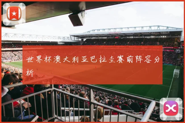 世界杯澳大利亚巴拉圭赛前阵容分析