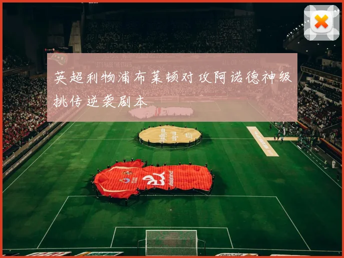 英超利物浦布莱顿对攻阿诺德神级挑传逆袭剧本