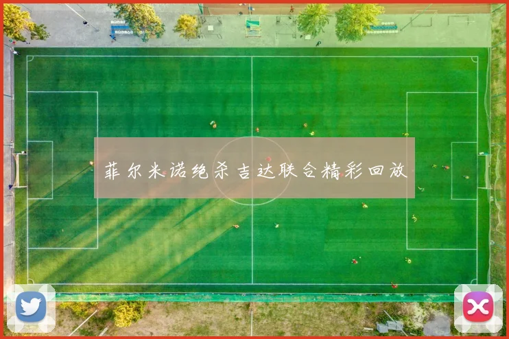 菲尔米诺绝杀吉达联合精彩回放