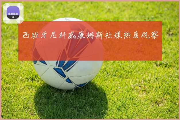 西班牙尼科威廉姆斯社媒热度观察