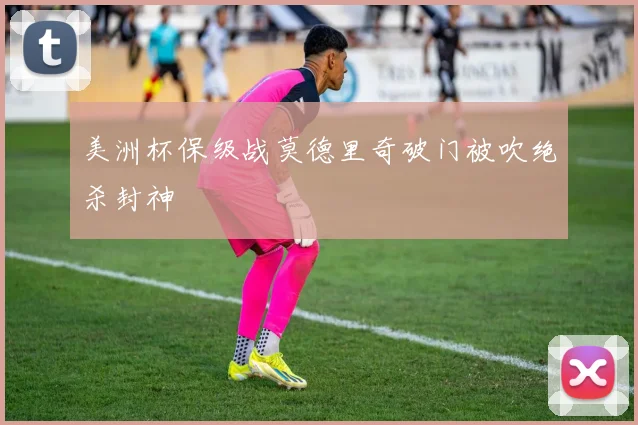 美洲杯保级战莫德里奇破门被吹绝杀封神